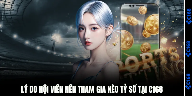 Lý do hội viên nên tham gia kèo tỷ số tại C168